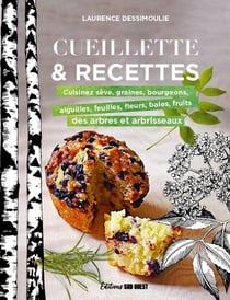 Cueillette & recettes : Cuisinez sève, graines, bourgeons, aiguilles, feuilles, fleurs, baies, fruits des arbres et arbrisseaux