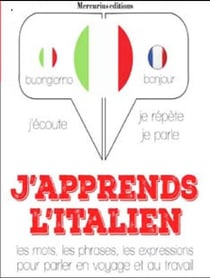 J'apprends l'italien - j'écoute, je répète, je parle - les mots, les phrases, les expressions pour parler en voyage et au travail