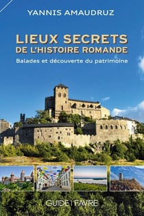 Lieux secrets de l'histoire romande - ballades et découverte du patrimoine