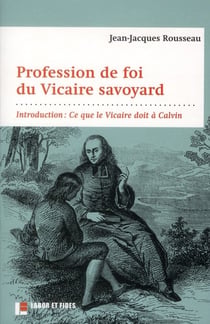 Profession de foi du vicaire savoyard - avec un commentaire sur les influences protestantes de rousseau
