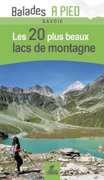 Les incontournables balades à pied : Savoie : les 20 plus beaux lacs de montagne