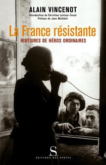 La france résistante - histoires de héros ordinaires