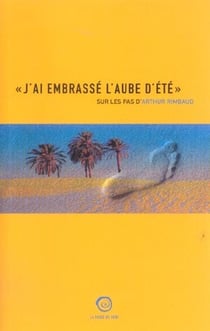 J'ai embrasse l'aube d'ete - sur les pas d'arthur rimbaud