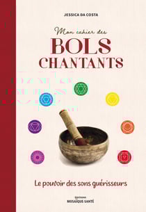 Mon cahier des bols chantants - le pouvoir des sons guérisseurs