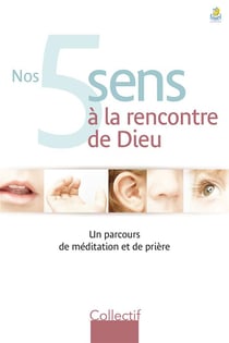 Nos 5 sens a la rencontre de dieu - un parcours de meditation et de priere