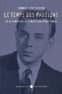 Le temps des passions - de Jean Moulin à la libération (1943-1944)