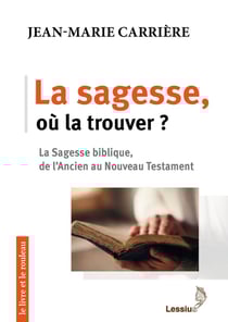 La sagesse, où la trouver ? la sagesse biblique, de l'Ancien au Nouveau Testament