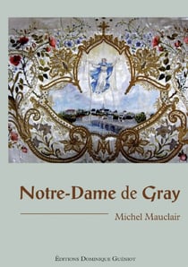 Notre-dame de gray - quatre siècles de culte et de dévotion