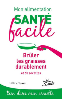 Mon alimentation santé facile Tome 4 : brûler les graisses durablement et 68 recettes - bien dans mon assiette