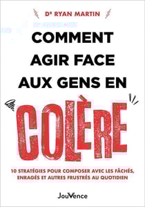 Comment agir face aux gens en colère : 10 stratégies pour composer avec les fâchés, enragés et autres frustrés au quotidien