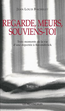 Regarde, meurs, souviens-toi , trois moments de la vie d'une déportée à Ravensbrück