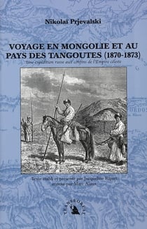 Voyage en Mongolie et au pays des tangoutes (1870-1873) - une expédition russe aux confins de l'empire céleste