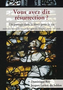 Vous avez dit résurrection ? un passage dans la mort pour la vie - méditation devant les vitraux de l'église de chappes, aube, xvie siècle