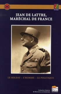Jean de lattre, maréchal de france - le soldat, l'homme, le politique