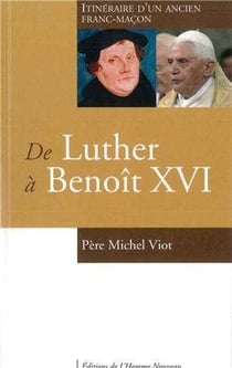 De Luther à Benoît XVI - itinéraire d?un ancien franc-maçon