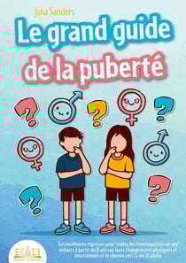 LE GRAND GUIDE DE LA PUBERTÉ : Les meilleures réponses pour toutes les interrogations de vos enfants à partir de 8 ans sur leurs changements physiques et émotionnels et le chemin vers la vie d'adulte
