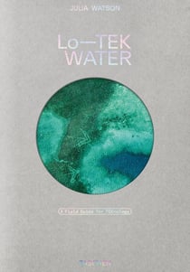 Julia Watson: Lo-TEK. Water. A Field Guide for TEKnology