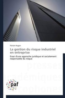 La gestion du risque industriel en entreprise - essai d'une approche juridique et socialement responsable du risque