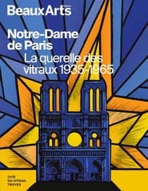 Notre-Dame de Paris, la querelle des vitraux 1935-1965 : à la Cité du Vitrail, Troyes