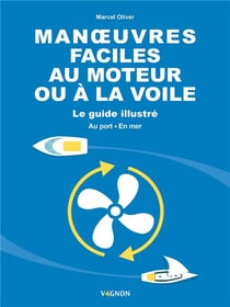 Manoeuvres faciles au moteur ou à la voile : le guide illustré : au port et en mer