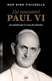 J'ai rencontré Paul VI - sa sainteté par la voix des témoins