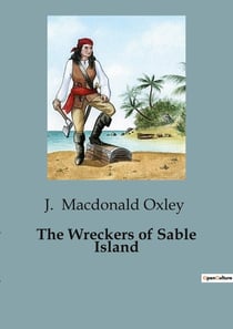 The Wreckers of Sable Island : A Tale of Survival and Intrigue on the Treacherous Sable Island