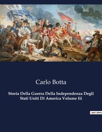 Storia Della Guerra Della Independenza Degli Stati Uniti Di America Volume Iii : La lotta per la libertà: un racconto di coraggio e determinazione