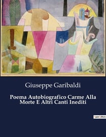 Poema Autobiografico Carme Alla Morte E Altri Canti Inediti : Un viaggio poetico nell'anima di un eroe del Risorgimento
