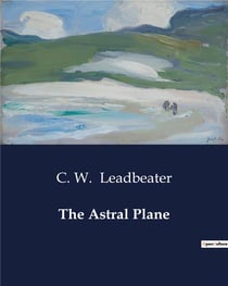 The Astral Plane : Exploring the Mysteries of the Astral Plane: Its Inhabitants and Phenomena