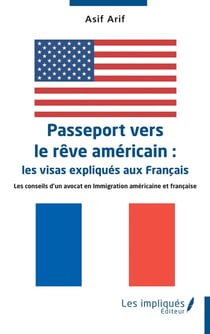 Passeport vers le rêve américain :  les visas expliqués aux Français : Les conseils d'un avocat en Immigration américaine et française