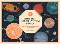 How our solar system began : the planets, their moons and beyond