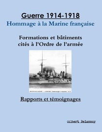 Guerre 1914-1918 : hommage à la Marine française - formations et bâtiments cités à l'Ordre de l'armée - rapports et témoignages