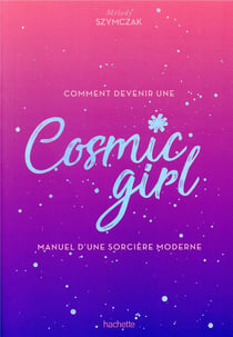 Comment devenir une cosmic girl - manuel d'une sorcière moderne
