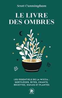 Le livre des ombres : Les essentiels de la wicca : sortilèges, rites, chants, recettes, huiles et plantes