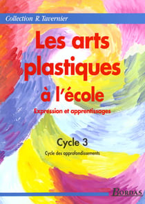 Les arts plastiques à l'école - expression et apprentissages - cycle 3 - cycle des approfondissements