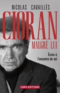 Cioran malgré lui - écrire à l'encontre de soi