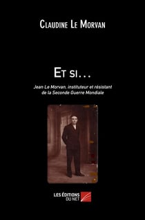 Et si... - Jean Le Morvan, instituteur et résistant de la Seconde Guerre Mondiale