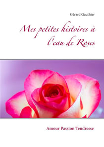 Mes petites histoires à l'eau de roses - amour, passion, tendresse