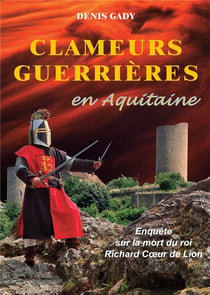 Clameurs guerrières en Aquitaine - enquête sur la mort du roi Richard Coeur de Lion