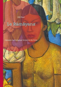 Le Râmâyana : L'épopée mythologique fondatrice de l'Inde : un voyage au coeur des valeurs hindoues