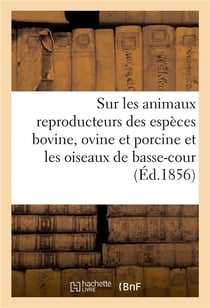 Sur les animaux reproducteurs des espèces bovine, ovine et porcine, et les oiseaux de basse-cour : Rapports, concours agricole universel de 1856