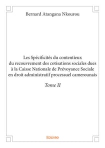 Les spécificités du contentieux du recouvrement des cotisations sociales dues à la Caisse Nationale de Prévoyance Sociale en droit administratif processuel camerounais Tome 2