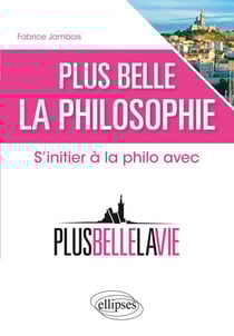 Plus belle la philosophie. S'initier à la philo avec 'Plus belle la vie'