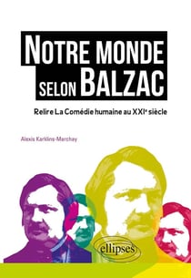 Notre monde selon Balzac - relire la comédie humaine au XXIe siècle