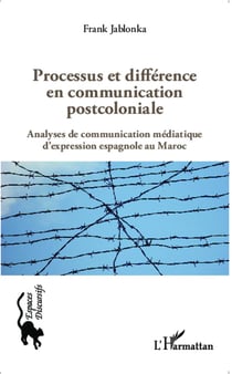 Processus et différence en communication postcoloniale - analyses de communication médiatique d'expression espagnole au Maroc