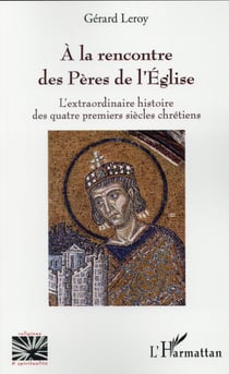 A la rencontre des pères de l'église - l'extraordinaire histoire des quatre premiers siecles chretiens