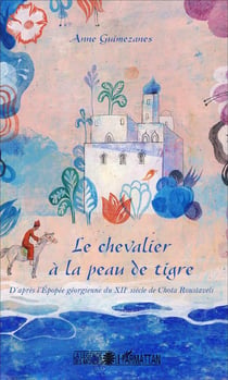 Le chevalier à la peu de tigre - d'après l'épopée géorgienne du XIIe siècle de Chota Roustaveli
