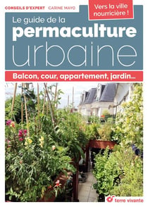 Le guide de la permaculture urbaine - balcon, cour, appartement, jardin...