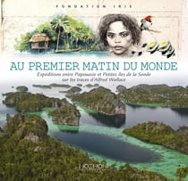 Au premier matin du monde - expéditions entre Papouasie et petites îles de la Sonde sur les traces d'Alfred Wallace