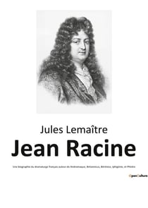 Jean racine - une biographie du dramaturge francais auteur de andromaque, britannicus, berenice, iph